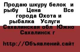 Продаю шкуру белок  и рыбу  › Цена ­ 1 500 - Все города Охота и рыбалка » Услуги   . Сахалинская обл.,Южно-Сахалинск г.